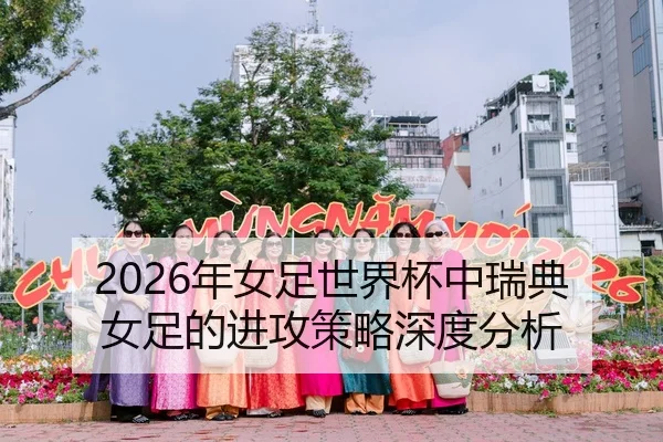 2026年女足世界杯中瑞典女足的进攻策略深度分析