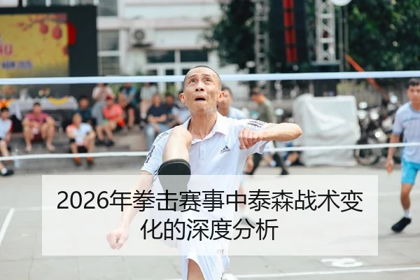 2026年拳击赛事中泰森战术变化的深度分析