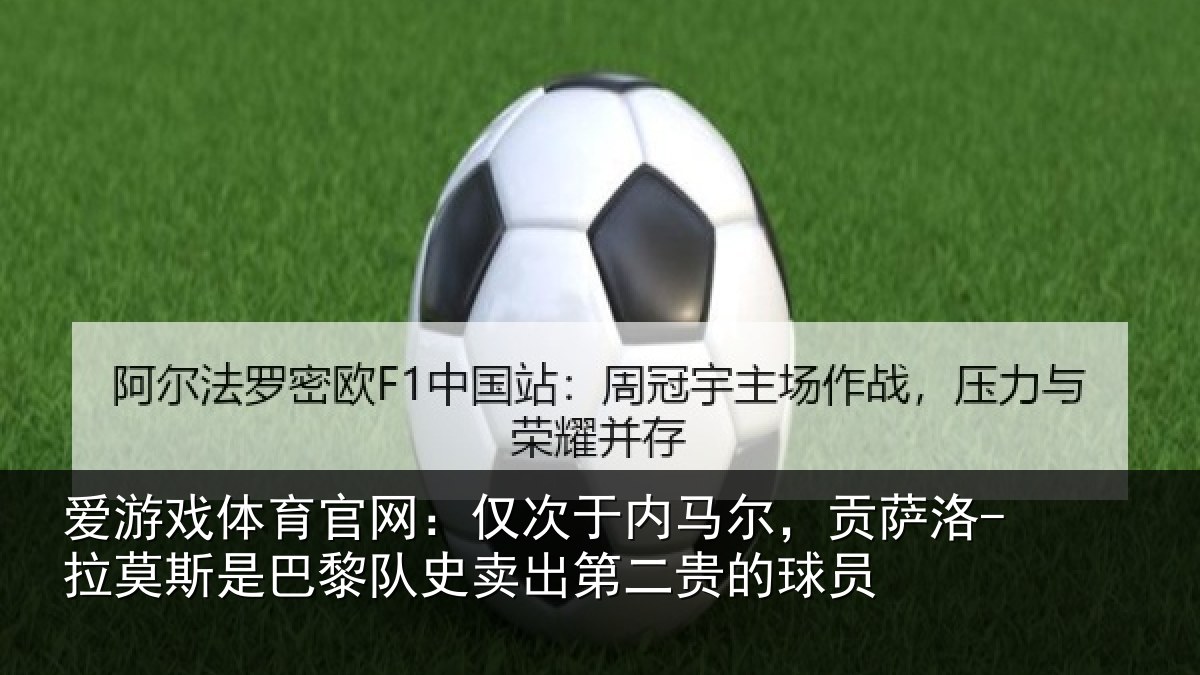 爱游戏体育官网：仅次于内马尔，贡萨洛-拉莫斯是巴黎队史卖出第二贵的球员