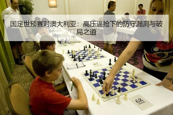 国足世预赛对澳大利亚：高压逼抢下的防守漏洞与破局之道