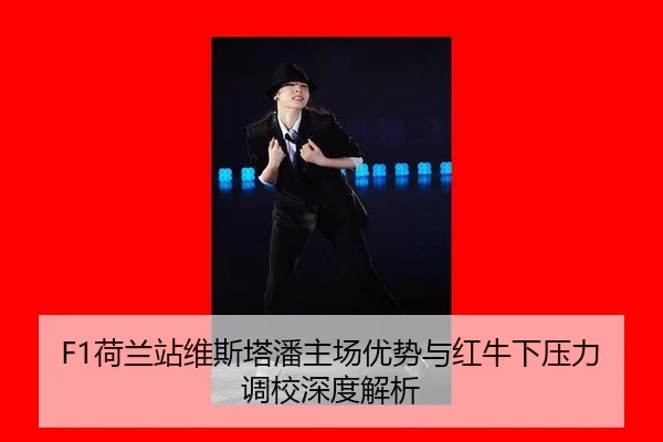 F1荷兰站维斯塔潘主场优势与红牛下压力调校深度解析