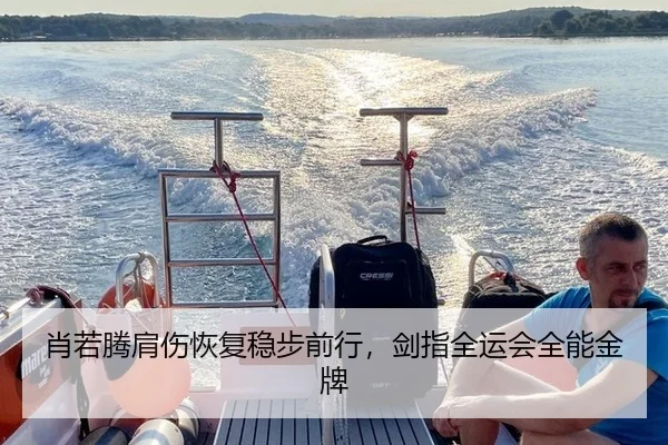 肖若腾肩伤恢复稳步前行，剑指全运会全能金牌