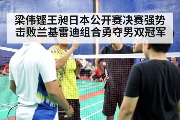 梁伟铿王昶日本公开赛决赛强势击败兰基雷迪组合勇夺男双冠军