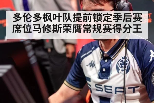 多伦多枫叶队提前锁定季后赛席位马修斯荣膺常规赛得分王