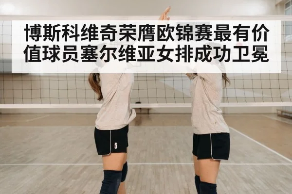 博斯科维奇荣膺欧锦赛最有价值球员塞尔维亚女排成功卫冕